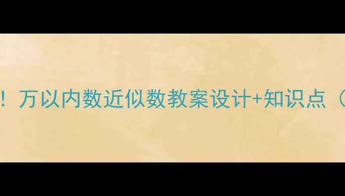 图片 📚小学数学必看！万以内数近似数教案设计+知识点（附免费课件）📚