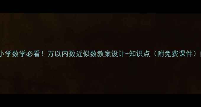 图片 📚小学数学必看！万以内数近似数教案设计+知识点（附免费课件）📚1