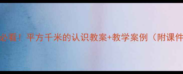 图片 📚小学数学必看！平方千米的认识教案+教学案例（附课件下载）📚✨
