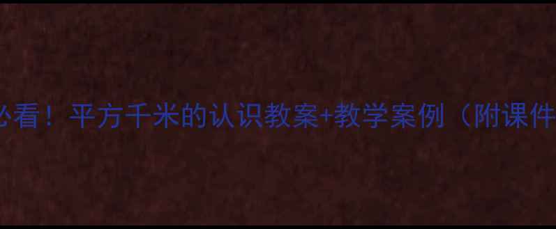 图片 📚小学数学必看！平方千米的认识教案+教学案例（附课件下载）📚✨1