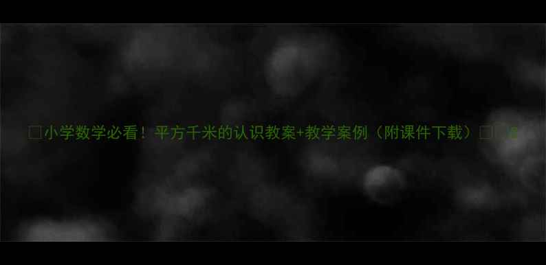 图片 📚小学数学必看！平方千米的认识教案+教学案例（附课件下载）📚✨2