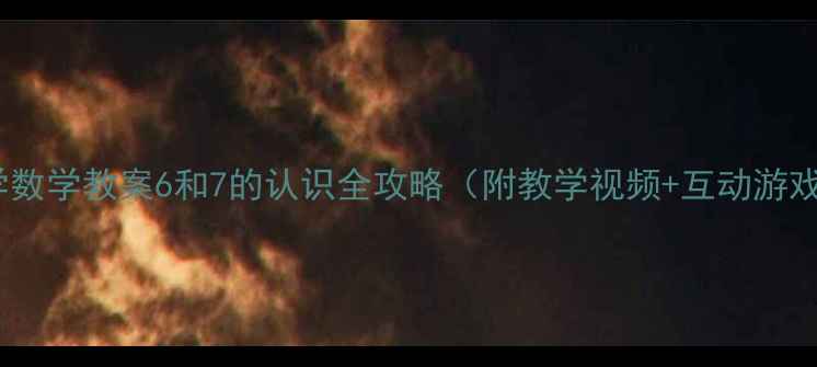 图片 📚小学数学教案6和7的认识全攻略（附教学视频+互动游戏）🔢2