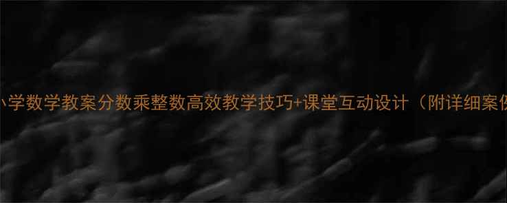 图片 📚小学数学教案分数乘整数高效教学技巧+课堂互动设计（附详细案例）