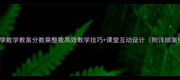 图片 📚小学数学教案分数乘整数高效教学技巧+课堂互动设计（附详细案例）2