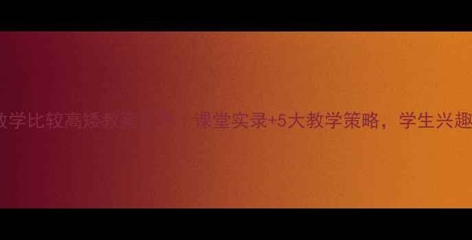 图片 📚小学数学比较高矮教案反思｜课堂实录+5大教学策略，学生兴趣翻倍！2