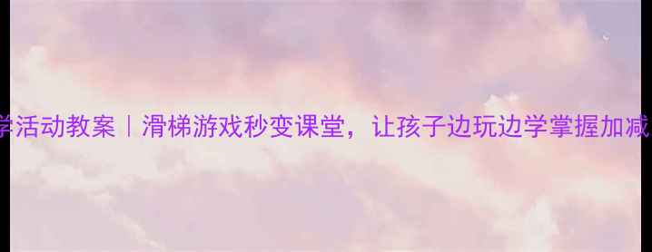 图片 📚小学数学活动教案｜滑梯游戏秒变课堂，让孩子边玩边学掌握加减乘除！🎉1