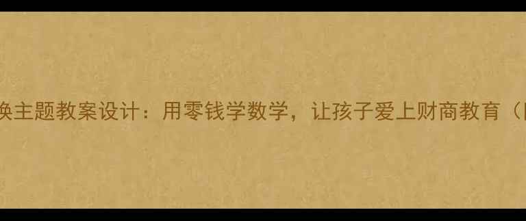 图片 📚小学数学硬币兑换主题教案设计：用零钱学数学，让孩子爱上财商教育（附详细教学方案）2