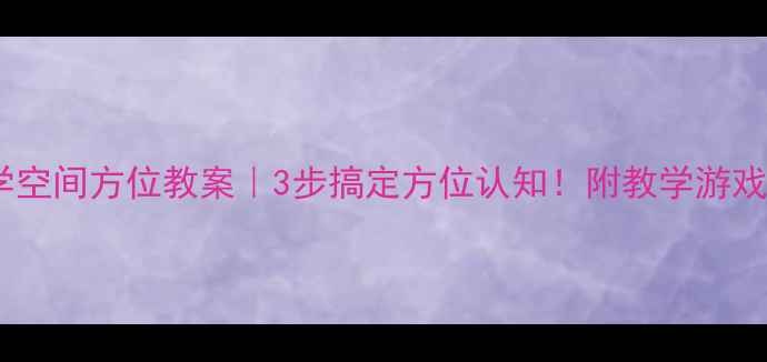 图片 📚小学数学空间方位教案｜3步搞定方位认知！附教学游戏+分层练习