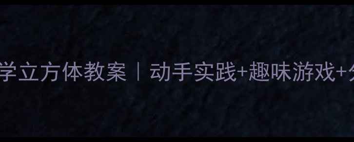 图片 📚小学数学立方体教案｜动手实践+趣味游戏+分层教学2