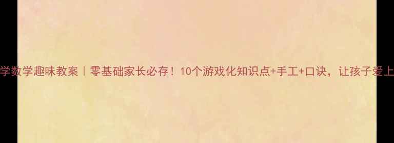 图片 📚小学数学趣味教案｜零基础家长必存！10个游戏化知识点+手工+口诀，让孩子爱上数学