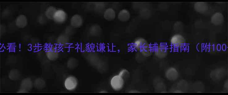 图片 📚小学班主任必看！3步教孩子礼貌谦让，家长辅导指南（附100+实用话术）📚