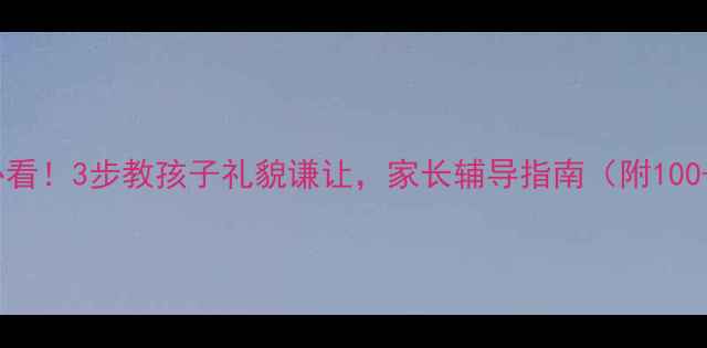 图片 📚小学班主任必看！3步教孩子礼貌谦让，家长辅导指南（附100+实用话术）📚1