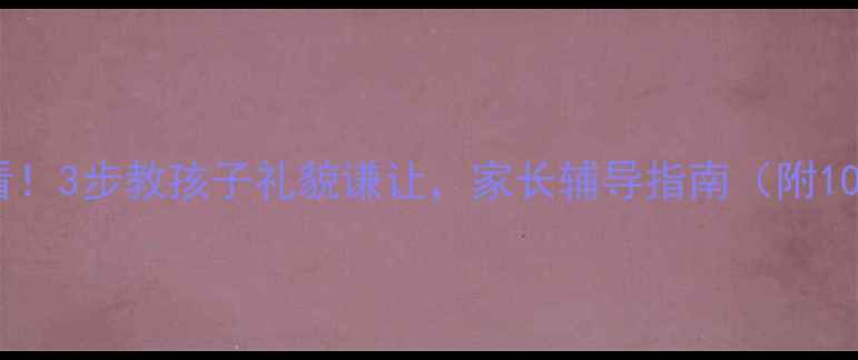 图片 📚小学班主任必看！3步教孩子礼貌谦让，家长辅导指南（附100+实用话术）📚2