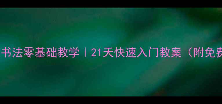图片 📚小学生硬笔书法零基础教学｜21天快速入门教案（附免费字帖资源）1