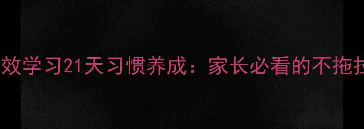 图片 📚小学生高效学习21天习惯养成：家长必看的不拖拉教案攻略1