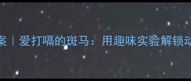 图片 📚小学科学教案｜爱打嗝的斑马：用趣味实验解锁动物冷知识🦓✨