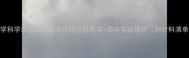 图片 📚小学科学课教案水面哈哈镜分层教学+趣味实验设计（附材料清单）🔥