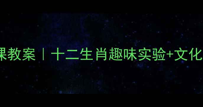 图片 📚小学科学课教案｜十二生肖趣味实验+文化传承指南🔥1