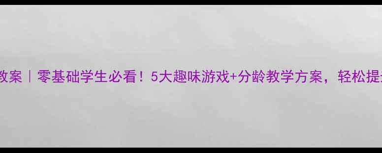 图片 📚小学篮球体育教案｜零基础学生必看！5大趣味游戏+分龄教学方案，轻松提升运球投篮技巧1