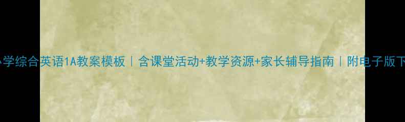 图片 📚小学综合英语1A教案模板｜含课堂活动+教学资源+家长辅导指南｜附电子版下载1