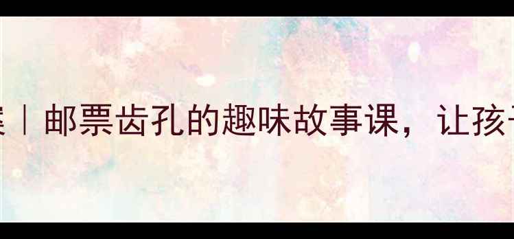 图片 📚小学美术教案｜邮票齿孔的趣味故事课，让孩子爱上传统文化