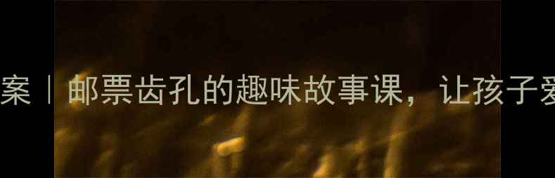 图片 📚小学美术教案｜邮票齿孔的趣味故事课，让孩子爱上传统文化1