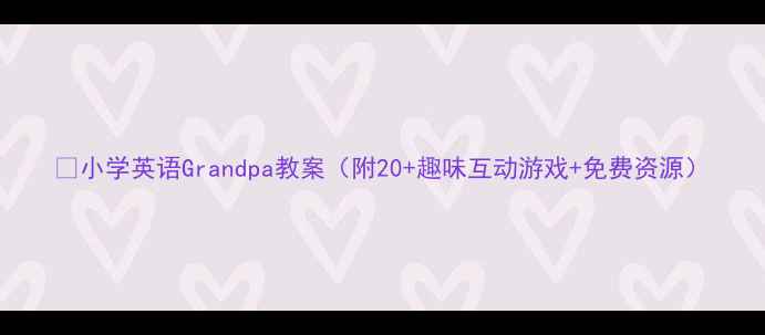 图片 📚小学英语Grandpa教案（附20+趣味互动游戏+免费资源）