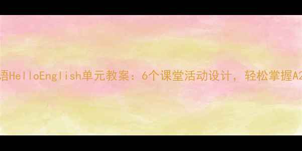 图片 📚小学英语HelloEnglish单元教案：6个课堂活动设计，轻松掌握A2基础语法