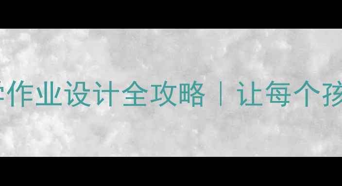 图片 📚小学英语分层教学作业设计全攻略｜让每个孩子都爱上写作业！2