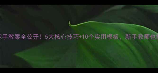 图片 📚小学英语省级能手教案全公开！5大核心技巧+10个实用模板，新手教师也能轻松拿捏课堂！