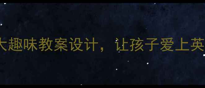 图片 📚小学英语课堂必看！5大趣味教案设计，让孩子爱上英语学习（附可复用模板）