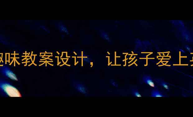 图片 📚小学英语课堂必看！5大趣味教案设计，让孩子爱上英语学习（附可复用模板）2