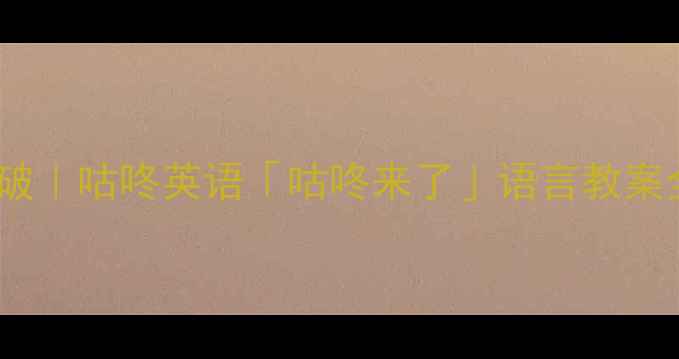 图片 📚小学英语趣味教学新突破｜咕咚英语「咕咚来了」语言教案全公开（附免费资源包）1