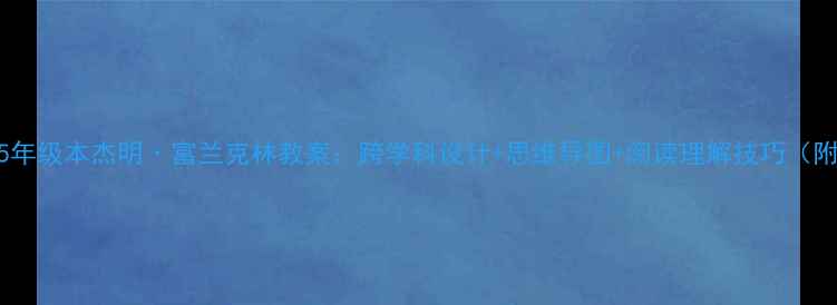 图片 📚小学语文5年级本杰明·富兰克林教案：跨学科设计+思维导图+阅读理解技巧（附课件下载）