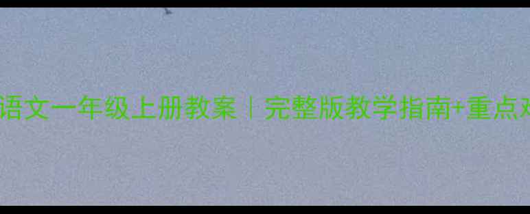 图片 📚小学语文一年级上册教案｜完整版教学指南+重点难点🌟2