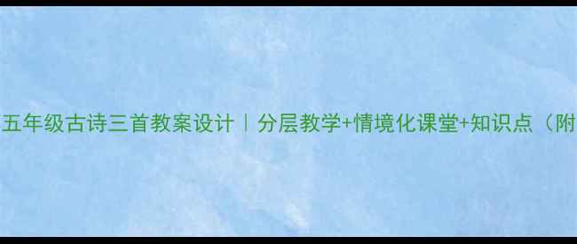 图片 📚小学语文五年级古诗三首教案设计｜分层教学+情境化课堂+知识点（附PPT课件）1