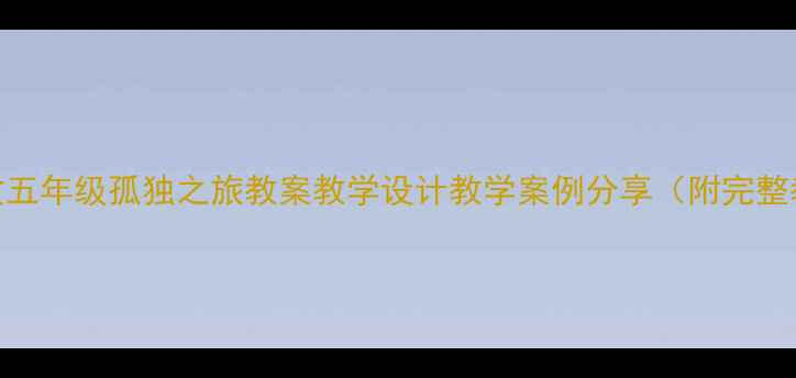 图片 📚小学语文五年级孤独之旅教案教学设计教学案例分享（附完整教学思路）