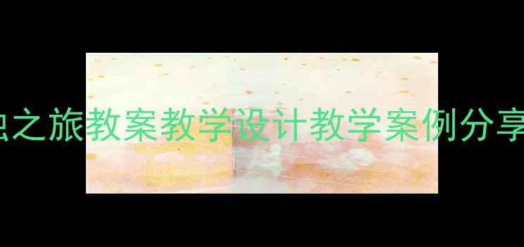 图片 📚小学语文五年级孤独之旅教案教学设计教学案例分享（附完整教学思路）1