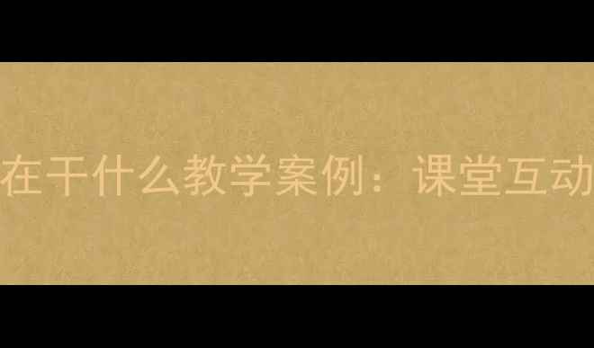 图片 📚小学语文他们在干什么教学案例：课堂互动设计+知识点📚2