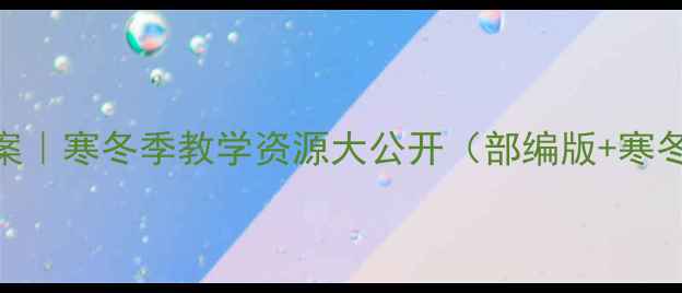 图片 📚小学语文冬天你好教案｜寒冬季教学资源大公开（部编版+寒冬季主题+高清可打印）1