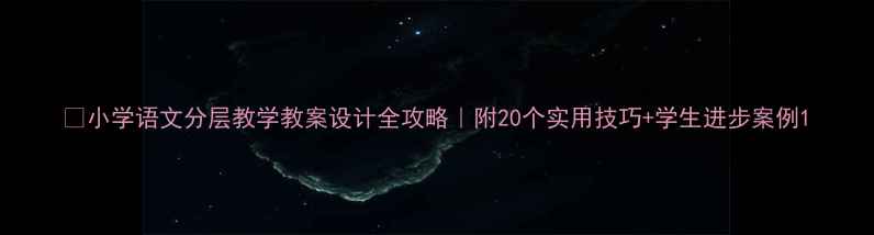 图片 📚小学语文分层教学教案设计全攻略｜附20个实用技巧+学生进步案例1