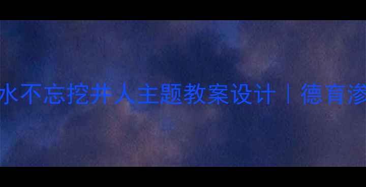 图片 📚小学语文劳动教育吃水不忘挖井人主题教案设计｜德育渗透+实践课堂全攻略✨2