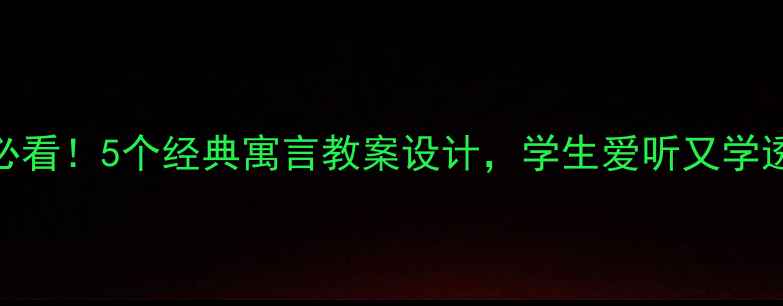 图片 📚小学语文必看！5个经典寓言教案设计，学生爱听又学透人生智慧✨