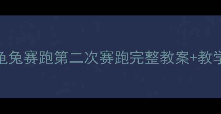 图片 📚小学语文必看！龟兔赛跑第二次赛跑完整教案+教学技巧（附资源包）