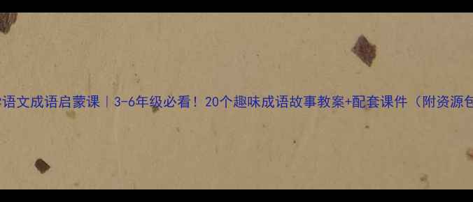 图片 📚小学语文成语启蒙课｜3-6年级必看！20个趣味成语故事教案+配套课件（附资源包）🔥1