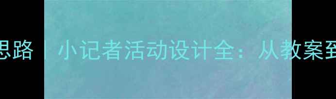 图片 📚小学语文教学新思路｜小记者活动设计全：从教案到课堂的落地指南💡