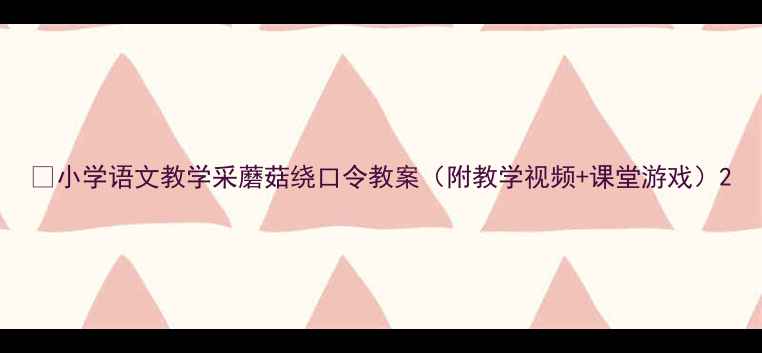图片 📚小学语文教学采蘑菇绕口令教案（附教学视频+课堂游戏）2