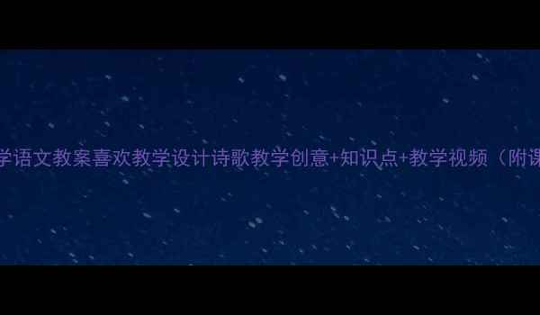 图片 📚小学语文教案喜欢教学设计诗歌教学创意+知识点+教学视频（附课件）