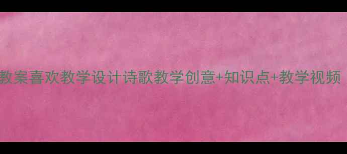 图片 📚小学语文教案喜欢教学设计诗歌教学创意+知识点+教学视频（附课件）2