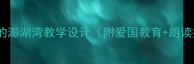图片 📚小学语文教案外婆的澎湖湾教学设计（附爱国教育+朗读技巧+跨学科实践）🌊
